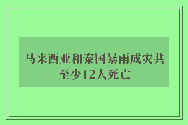 马来西亚和泰国暴雨成灾共至少12人死亡