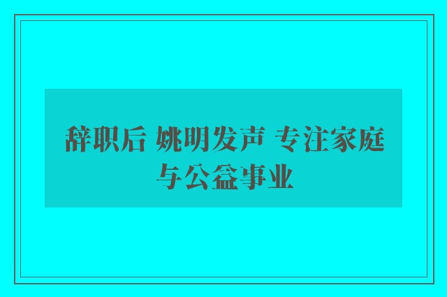 辞职后 姚明发声 专注家庭与公益事业