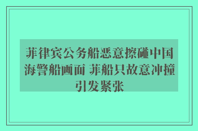 菲律宾公务船恶意擦碰中国海警船画面 菲船只故意冲撞引发紧张