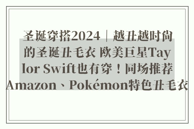 圣诞穿搭2024｜越丑越时尚的圣诞丑毛衣 欧美巨星Taylor Swift也有穿！同场推荐Amazon、Pokémon特色丑毛衣