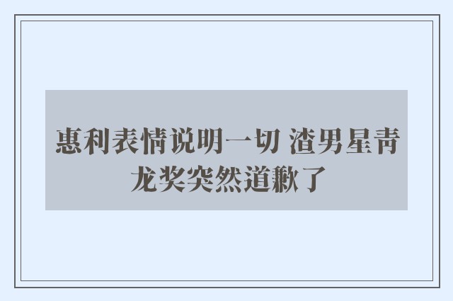 惠利表情说明一切 渣男星青龙奖突然道歉了