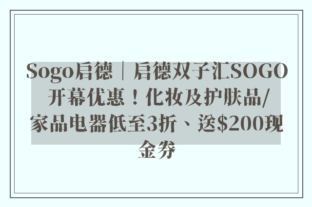 Sogo启德｜启德双子汇SOGO 开幕优惠！化妆及护肤品/家品电器低至3折、送$200现金券