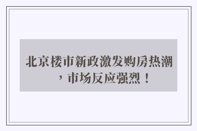 北京楼市新政激发购房热潮，市场反应强烈！