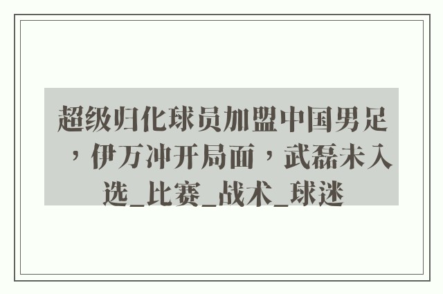 超级归化球员加盟中国男足，伊万冲开局面，武磊未入选_比赛_战术_球迷