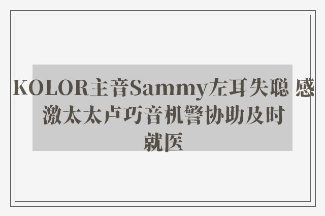 KOLOR主音Sammy左耳失聪 感激太太卢巧音机警协助及时就医