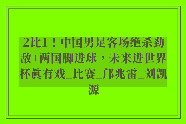 2比1！中国男足客场绝杀劲敌+两国脚进球，未来进世界杯真有戏_比赛_邝兆雷_刘凯源