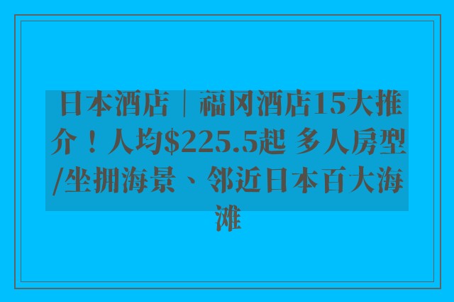 日本酒店｜福冈酒店15大推介！人均$225.5起 多人房型/坐拥海景、邻近日本百大海滩