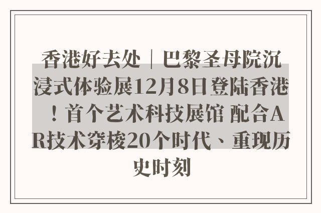 香港好去处｜巴黎圣母院沉浸式体验展12月8日登陆香港！首个艺术科技展馆 配合AR技术穿梭20个时代、重现历史时刻