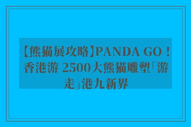 【熊猫展攻略】PANDA GO！香港游 2500大熊猫雕塑「游走」港九新界