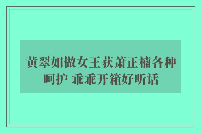 黄翠如做女王获萧正楠各种呵护 乖乖开箱好听话