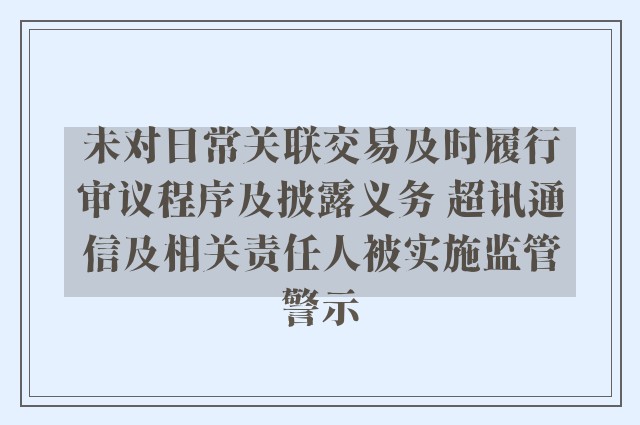 未对日常关联交易及时履行审议程序及披露义务 超讯通信及相关责任人被实施监管警示