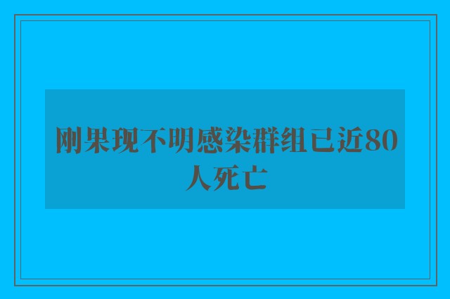 刚果现不明感染群组已近80人死亡