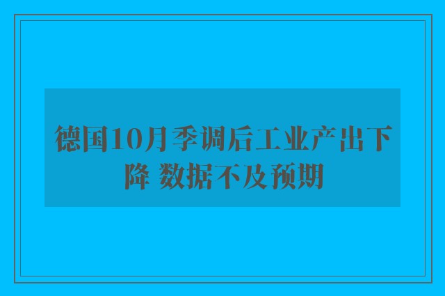 德国10月季调后工业产出下降 数据不及预期