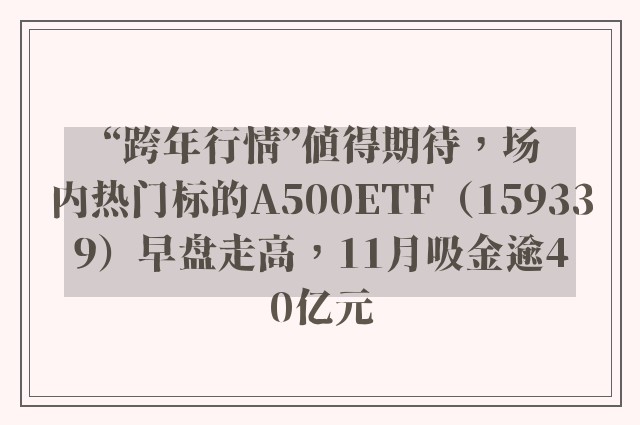 “跨年行情”值得期待，场内热门标的A500ETF（159339）早盘走高，11月吸金逾40亿元