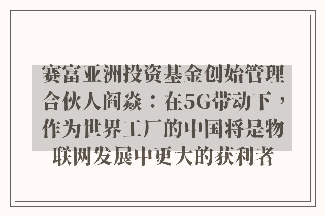 赛富亚洲投资基金创始管理合伙人阎焱：在5G带动下，作为世界工厂的中国将是物联网发展中更大的获利者