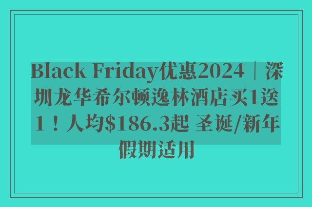 Black Friday优惠2024｜深圳龙华希尔顿逸林酒店买1送1！人均$186.3起 圣诞/新年假期适用