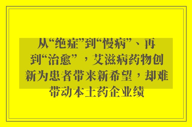 从“绝症”到“慢病”、再到“治愈” ，艾滋病药物创新为患者带来新希望，却难带动本土药企业绩