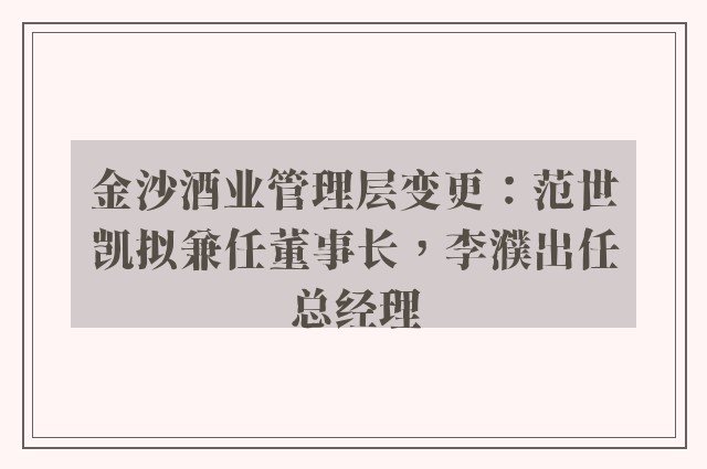 金沙酒业管理层变更：范世凯拟兼任董事长，李濮出任总经理