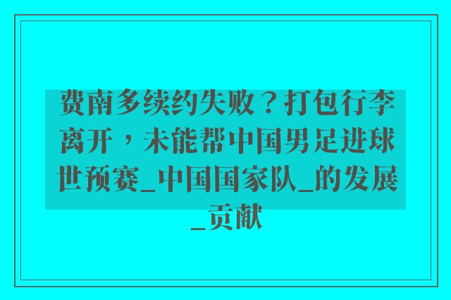 费南多续约失败？打包行李离开，未能帮中国男足进球世预赛_中国国家队_的发展_贡献