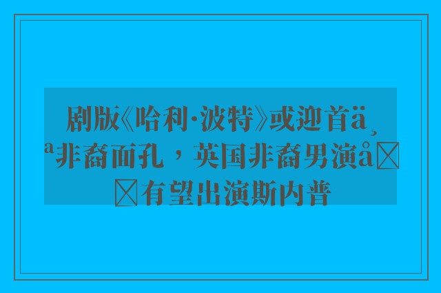 剧版《哈利·波特》或迎首个非裔面孔，英国非裔男演员有望出演斯内普