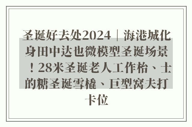 圣诞好去处2024｜海港城化身田中达也微模型圣诞场景！28米圣诞老人工作枱、士的糖圣诞雪橇、巨型窝夫打卡位