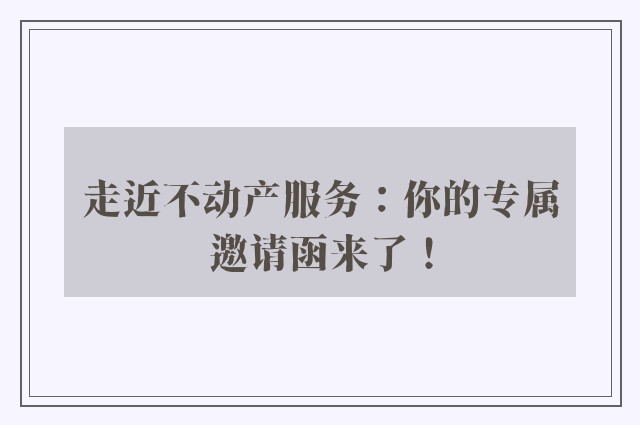 走近不动产服务：你的专属邀请函来了！