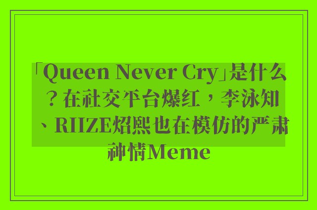 「Queen Never Cry」是什么？在社交平台爆红，李泳知、RIIZE炤熙也在模仿的严肃神情Meme