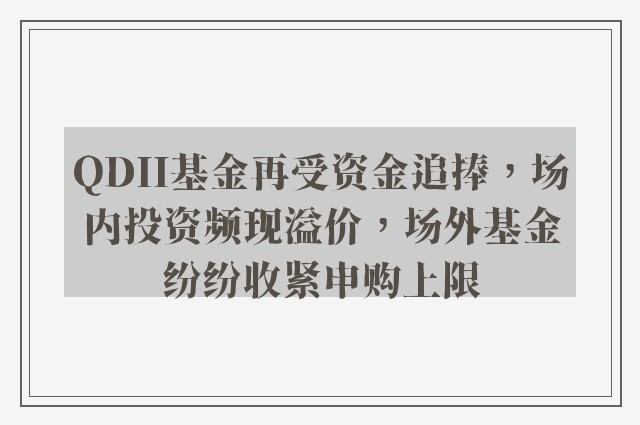 QDII基金再受资金追捧，场内投资频现溢价，场外基金纷纷收紧申购上限