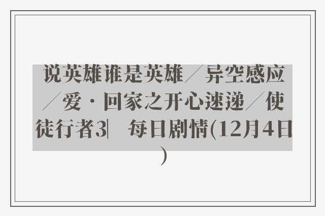 说英雄谁是英雄／异空感应／爱．回家之开心速递／使徒行者3︳每日剧情(12月4日）