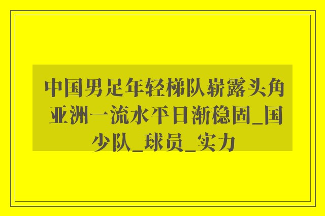 中国男足年轻梯队崭露头角 亚洲一流水平日渐稳固_国少队_球员_实力