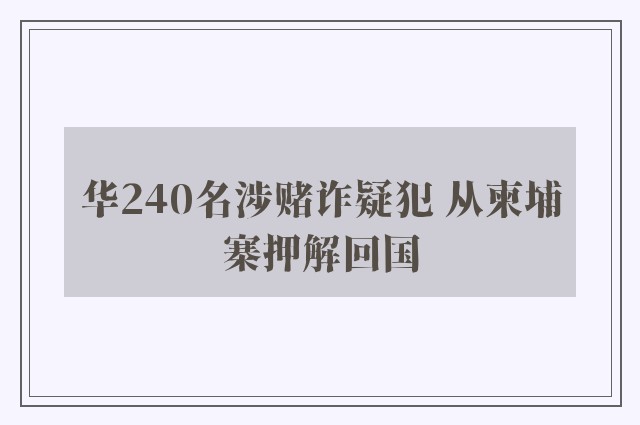 华240名涉赌诈疑犯 从柬埔寨押解回国