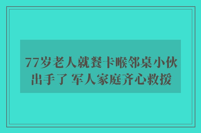 77岁老人就餐卡喉邻桌小伙出手了 军人家庭齐心救援