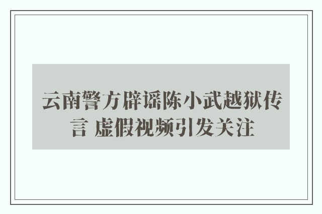 云南警方辟谣陈小武越狱传言 虚假视频引发关注