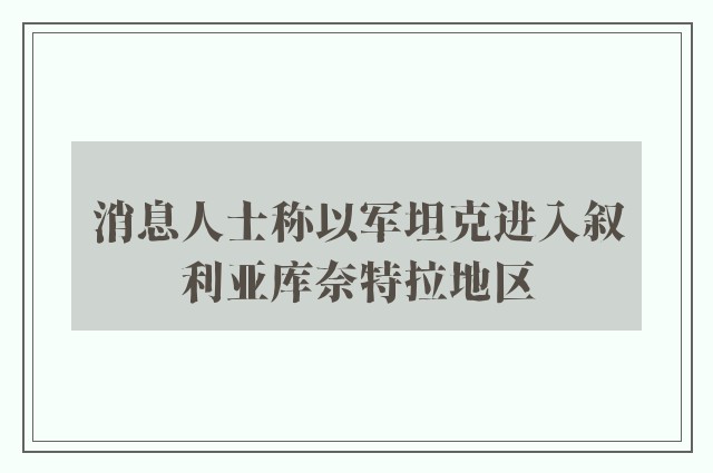 消息人士称以军坦克进入叙利亚库奈特拉地区