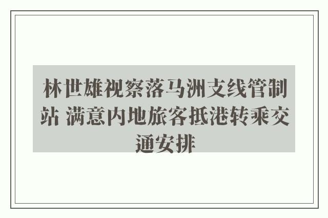 林世雄视察落马洲支线管制站 满意内地旅客抵港转乘交通安排