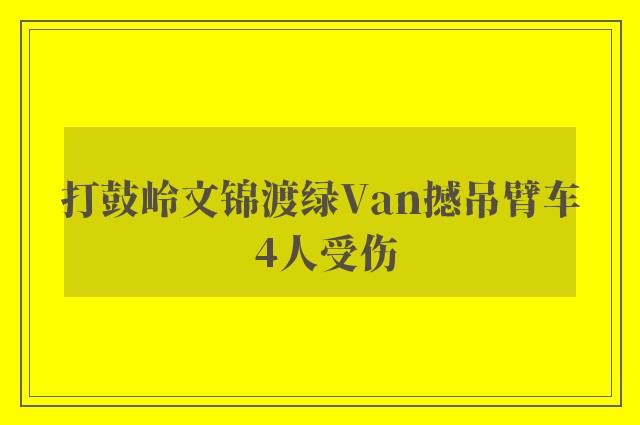 打鼓岭文锦渡绿Van撼吊臂车 4人受伤