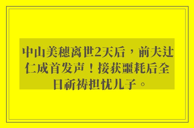 中山美穗离世2天后，前夫辻仁成首发声！接获噩耗后全日祈祷担忧儿子。