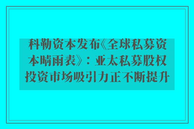 科勒资本发布《全球私募资本晴雨表》：亚太私募股权投资市场吸引力正不断提升