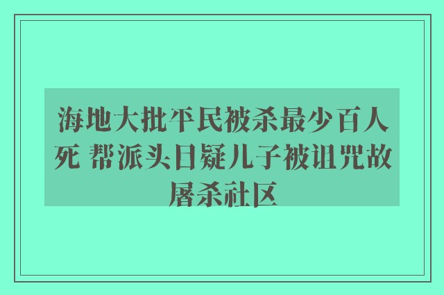 海地大批平民被杀最少百人死 帮派头目疑儿子被诅咒故屠杀社区