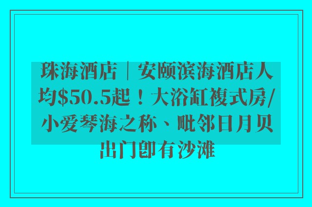 珠海酒店｜安颐滨海酒店人均$50.5起！大浴缸複式房/小爱琴海之称、毗邻日月贝出门即有沙滩