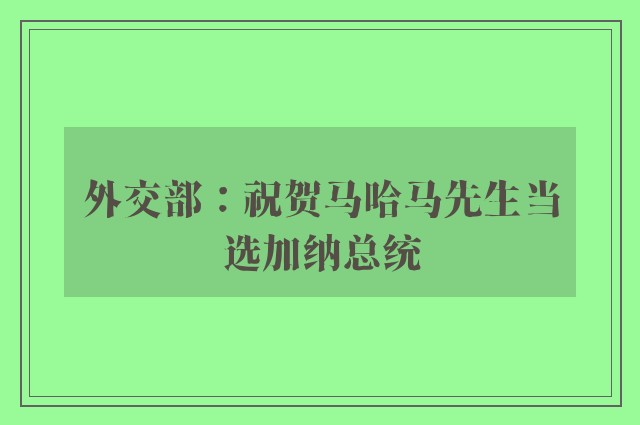 外交部：祝贺马哈马先生当选加纳总统