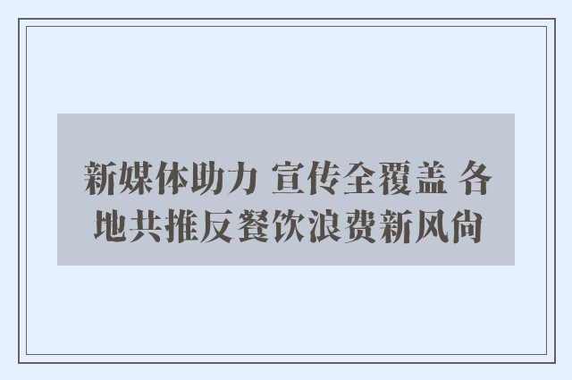 新媒体助力 宣传全覆盖 各地共推反餐饮浪费新风尚