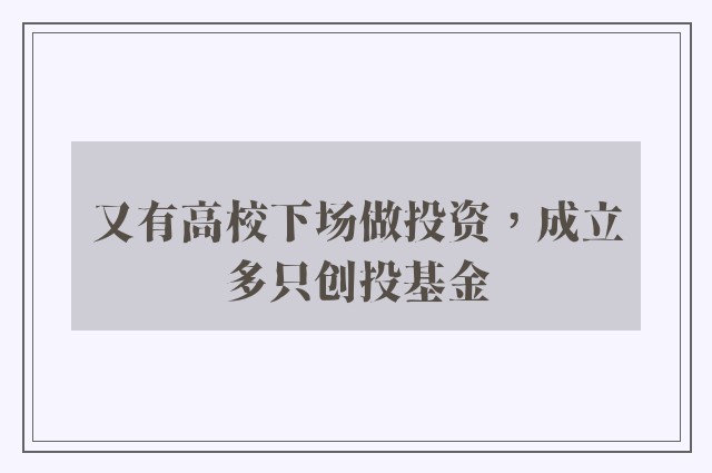 又有高校下场做投资，成立多只创投基金