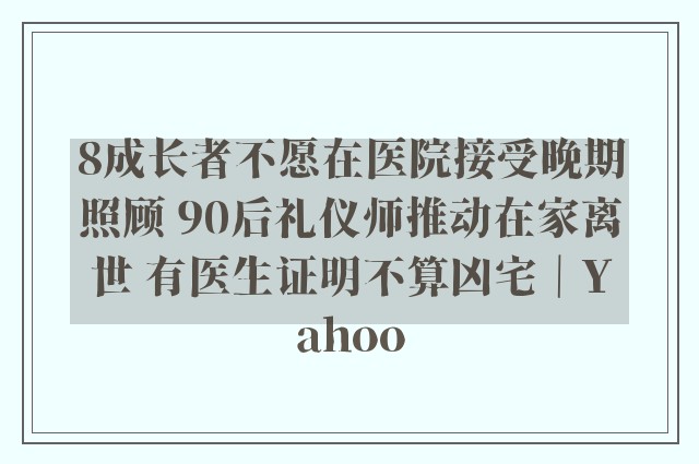 8成长者不愿在医院接受晚期照顾 90后礼仪师推动在家离世 有医生证明不算凶宅｜Yahoo