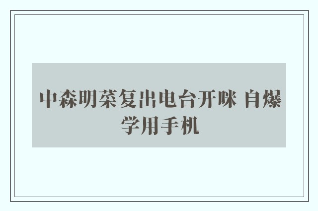 中森明菜复出电台开咪 自爆学用手机