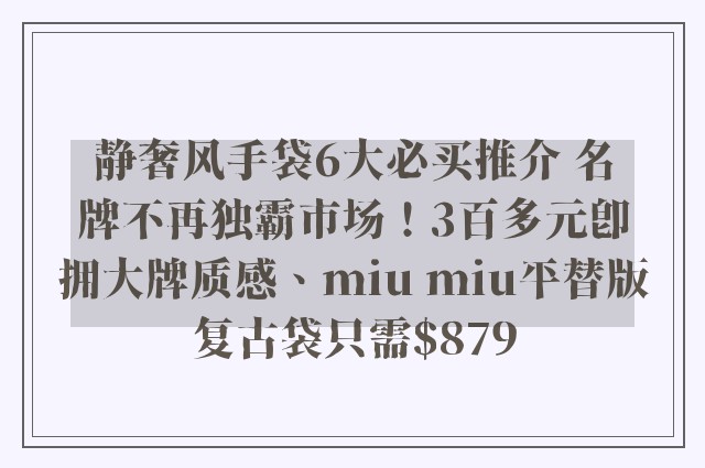 静奢风手袋6大必买推介 名牌不再独霸市场！3百多元即拥大牌质感、miu miu平替版复古袋只需$879