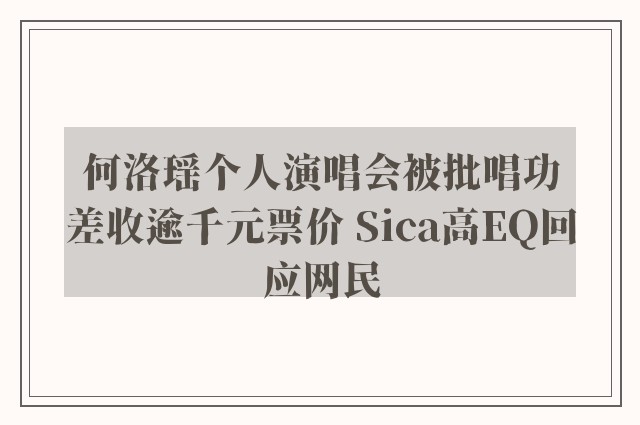 何洛瑶个人演唱会被批唱功差收逾千元票价 Sica高EQ回应网民