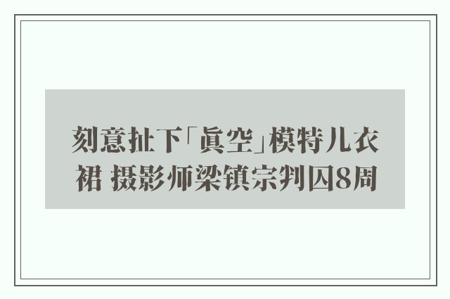 刻意扯下「真空」模特儿衣裙 摄影师梁镇宗判囚8周