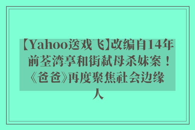 【Yahoo送戏飞】改编自14年前荃湾享和街弒母杀妹案！《爸爸》再度聚焦社会边缘人