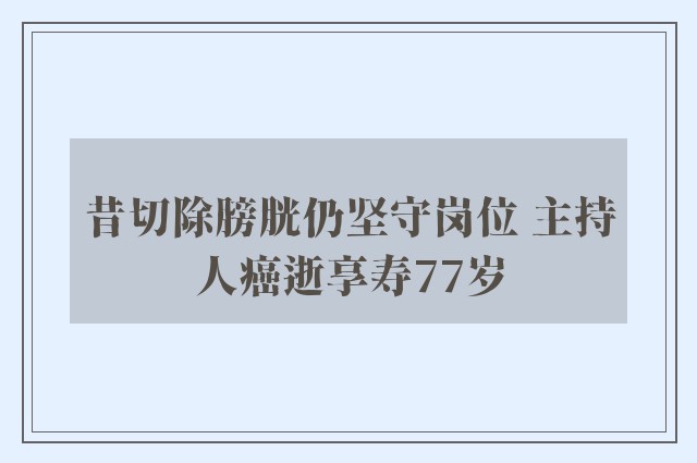 昔切除膀胱仍坚守岗位 主持人癌逝享寿77岁